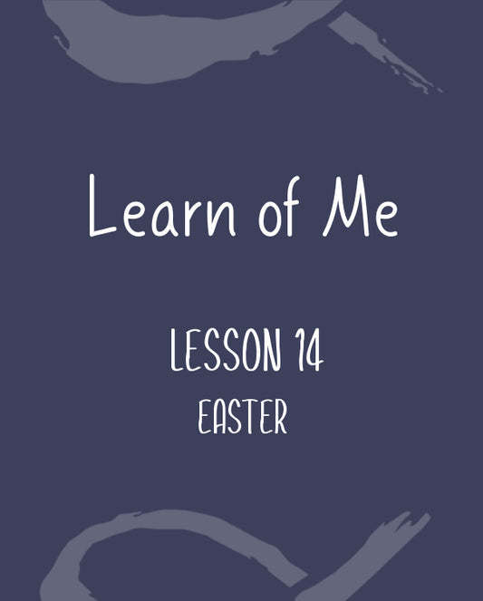 Learn of Me— Lesson Fourteen, Easter