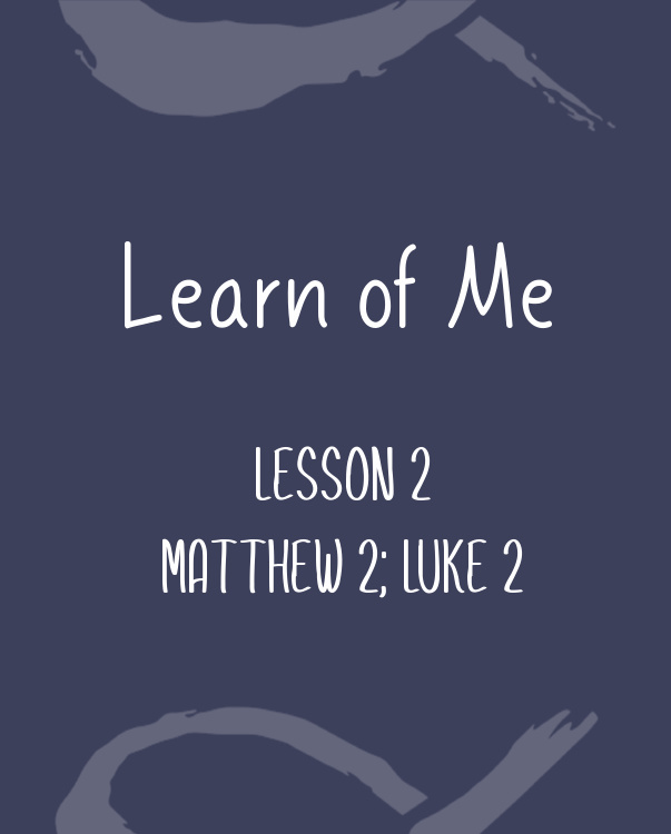 Learn of Me — Lesson Two  Matthew 2; Luke 2