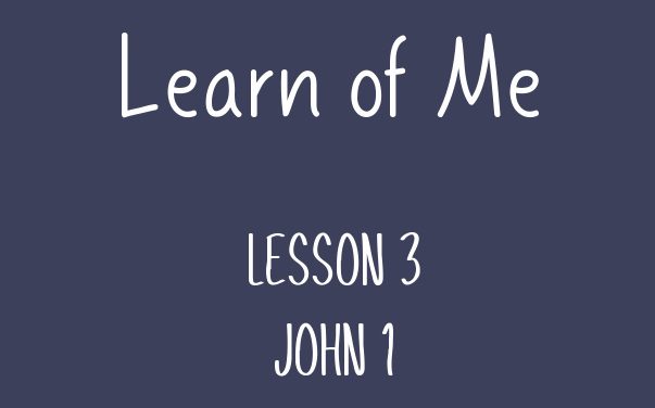 Learn of Me — Lesson Three  John 1